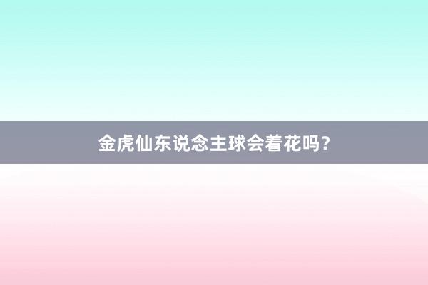 金虎仙东说念主球会着花吗?