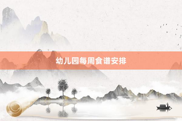 幼儿园每周食谱安排