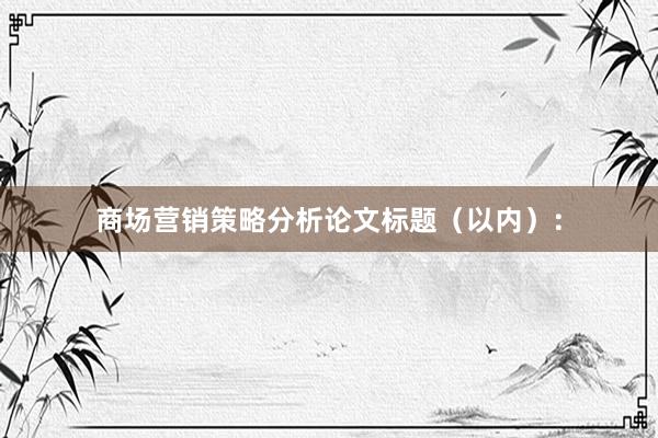 商场营销策略分析论文标题（以内）：