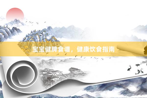 宝宝健脾食谱，健康饮食指南