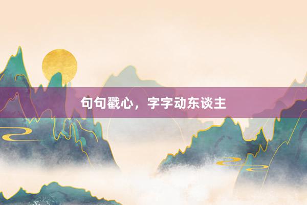 句句戳心，字字动东谈主
